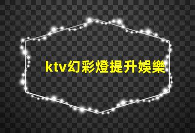 ktv幻彩燈提升娛樂體驗(yàn)的彩光科技