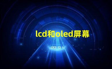lcd和oled屏幕有什么區別深入解析LCD與OLED的技術優勢