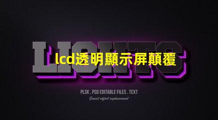 lcd透明顯示屏顛覆傳統的未來科技應用