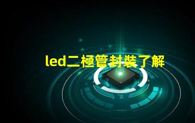 led二極管封裝了解不同封裝類型對性能的影響