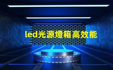 led光源燈箱高效能照明解決方案解析