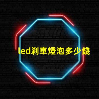 led剎車燈泡多少錢市場價格分析與性價比對比