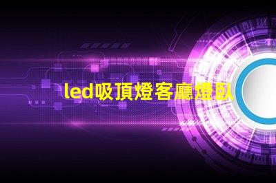 led吸頂燈客廳燈臥室燈餐廳書房燈具如何選擇多功能LED吸頂燈提升家居照明
