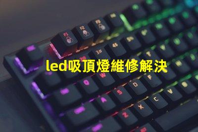 led吸頂燈維修解決常見故障的實用指南
