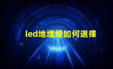 led地埋燈如何選擇最合適的LED地埋燈