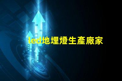led地埋燈生產廠家如何選擇優質地埋燈供應商