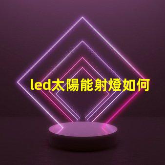 led太陽能射燈如何選擇高效節能的LED太陽能射燈