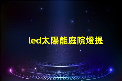 led太陽能庭院燈提升夜間安全與美觀的完美解決方案,你準備好了嗎