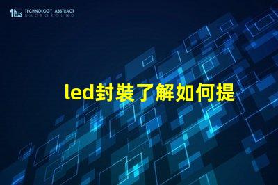 led封裝了解如何提升LED封裝效率的關(guān)鍵因素