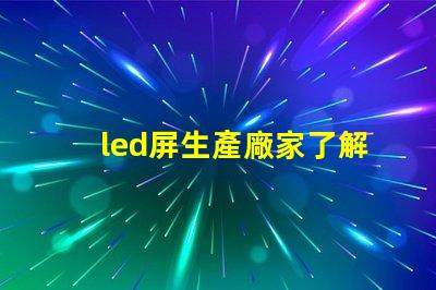 led屏生產廠家了解行業領先的led屏制造商