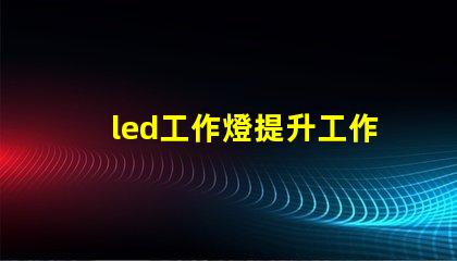 led工作燈提升工作效率的終極工具