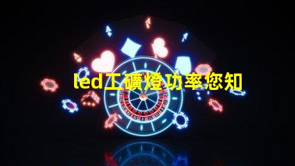 led工礦燈功率您知道選擇合適功率的重要性嗎