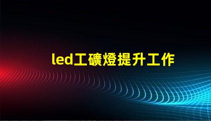 led工礦燈提升工作效率與安全性的照明解決方案