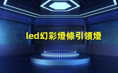 led幻彩燈條引領燈光創新的萬花筒