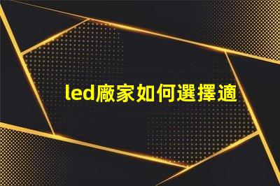 led廠家如何選擇適合您需求的LED制造商