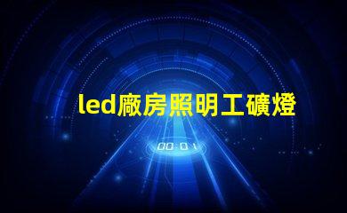 led廠房照明工礦燈提高能效與安全性的選擇