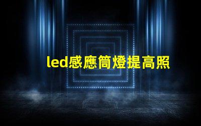 led感應筒燈提高照明效率的智能選擇