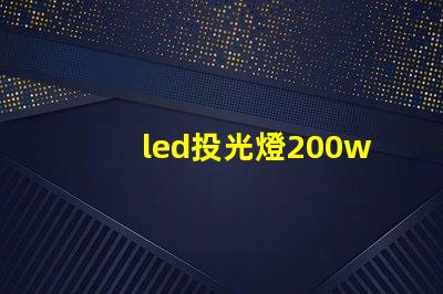 led投光燈200w高效照明解決方案的秘密