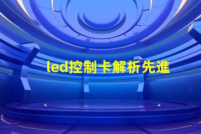 led控制卡解析先進(jìn)LED控制技術(shù)的最佳選擇