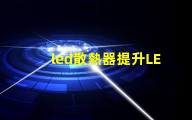 led散熱器提升LED性能的關鍵技術