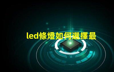 led條燈如何選擇最適合您項目的led條燈
