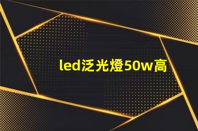 led泛光燈50w高效能照明解決方案的關鍵