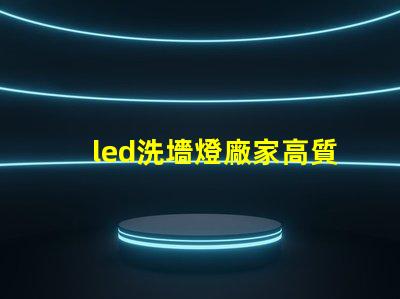 led洗墻燈廠家高質量照明解決方案的選擇標準
