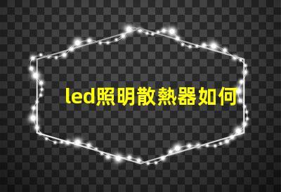 led照明散熱器如何優(yōu)化散熱器提升LED光源效率