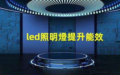 led照明燈提升能效與降低成本的智能選擇