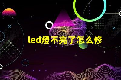 led燈不亮了怎么修解決led燈故障的有效方法