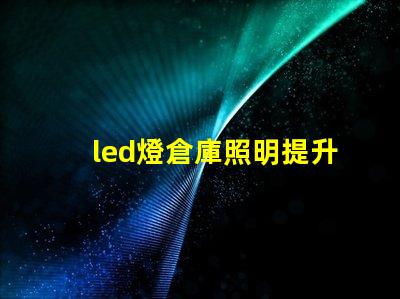 led燈倉庫照明提升倉庫效率的照明解決方案