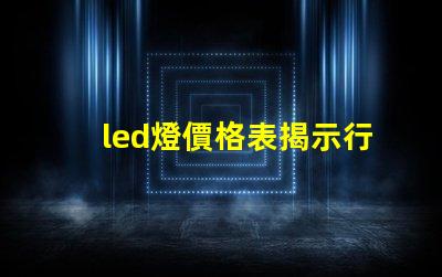 led燈價格表揭示行業內最新價格趨勢
