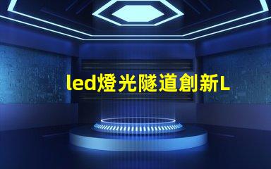 led燈光隧道創新LED技術打造未來交通通道