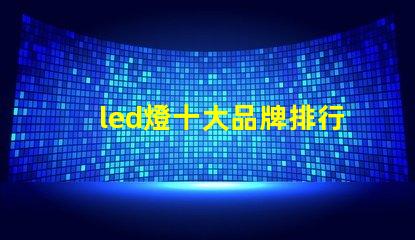 led燈十大品牌排行揭示市場上最受歡迎的選擇