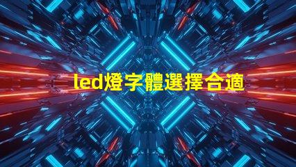 led燈字體選擇合適的LED燈字體提升品牌形象嗎