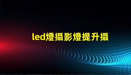 led燈攝影燈提升攝影效果的必備工具嗎