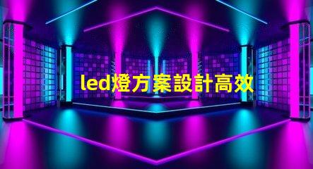 led燈方案設計高效照明解決方案探索