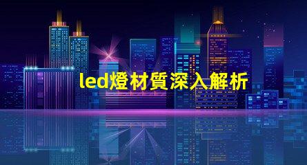 led燈材質深入解析LED燈材質對光效和壽命的影響