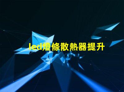 led燈條散熱器提升LED燈條使用壽命的關(guān)鍵因素
