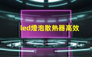 led燈泡散熱器高效散熱設(shè)計的秘密是什么