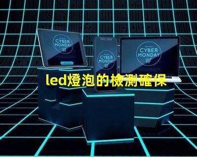 led燈泡的檢測確保產品質量與安全的關鍵步驟