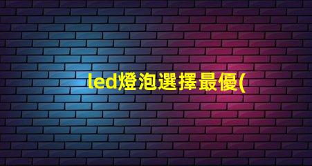 led燈泡選擇最優(yōu)質(zhì)led燈泡的秘訣是什么
