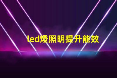 led燈照明提升能效與舒適度的智能解決方案