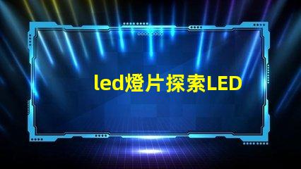 led燈片探索LED燈片的創(chuàng)新應用與優(yōu)勢