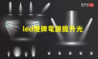 led燈牌電源提升光效與能耗管理的關鍵