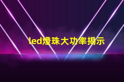led燈珠大功率揭示高效照明背后的秘密