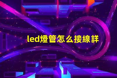 led燈管怎么接線詳細接線步驟與注意事項