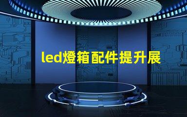 led燈箱配件提升展示效果的關(guān)鍵組件