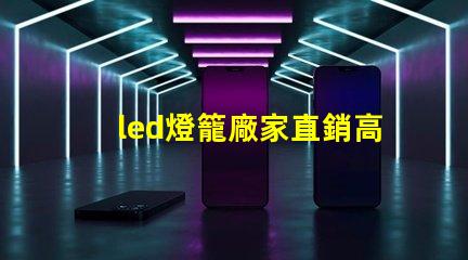 led燈籠廠家直銷高性價比產品助力企業節省成本
