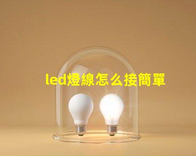 led燈線怎么接簡單易懂的LED燈接線指南